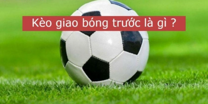 Kèo giao bóng trước là gì? 